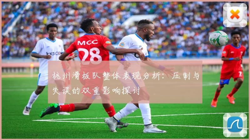 杭州滑板队整体表现分析：压制与失误的双重影响探讨