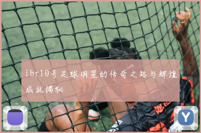 ibr10号足球明星的传奇之路与辉煌成就揭秘