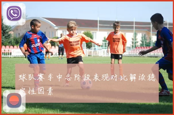 球队赛季中各阶段表现对比解读稳定性因素