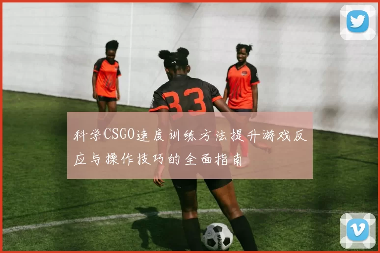 科学CSGO速度训练方法提升游戏反应与操作技巧的全面指南