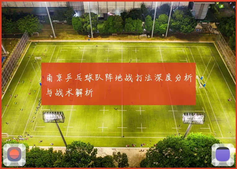 南京乒乓球队阵地战打法深度分析与战术解析