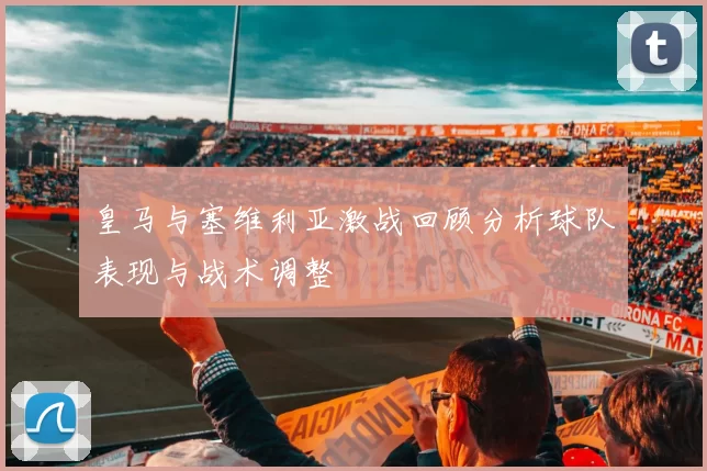 皇马与塞维利亚激战回顾分析球队表现与战术调整