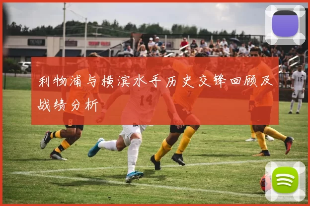 利物浦与横滨水手历史交锋回顾及战绩分析