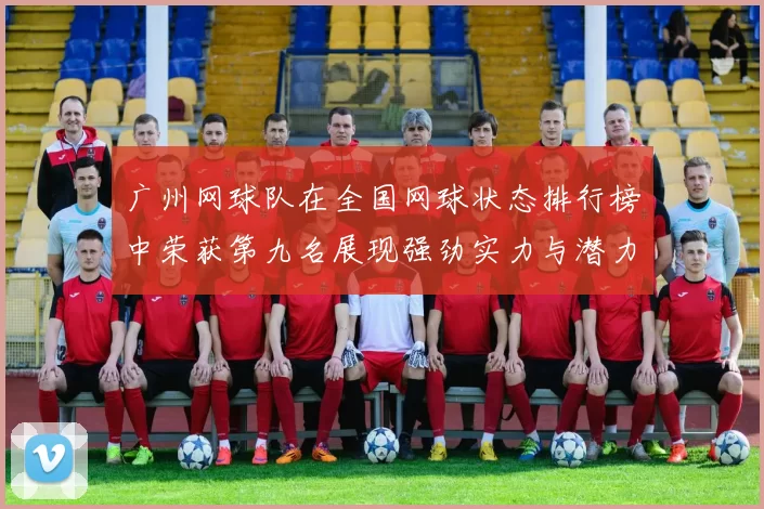 广州网球队在全国网球状态排行榜中荣获第九名展现强劲实力与潜力