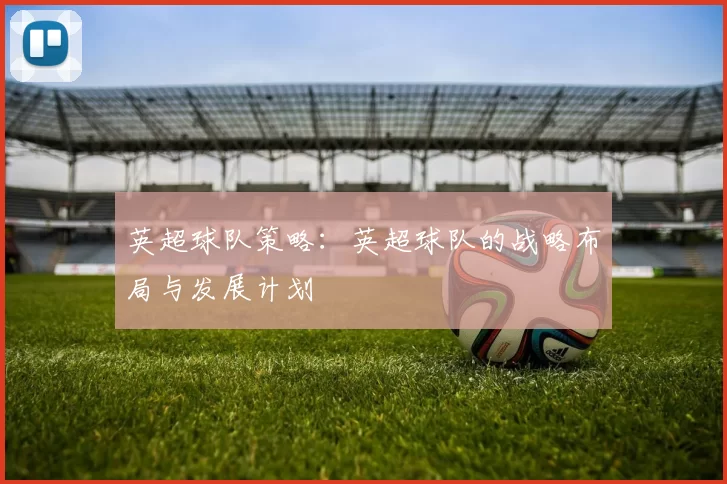 英超球队策略：英超球队的战略布局与发展计划