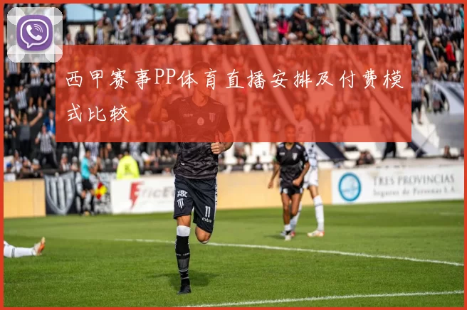西甲赛事PP体育直播安排及付费模式比较