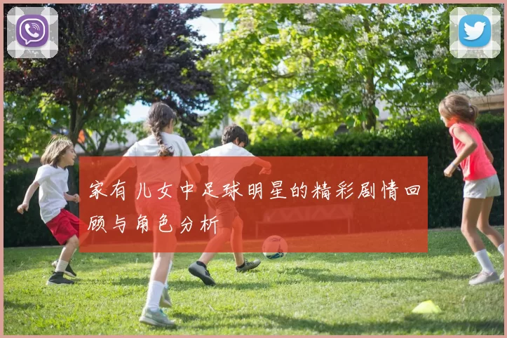 家有儿女中足球明星的精彩剧情回顾与角色分析