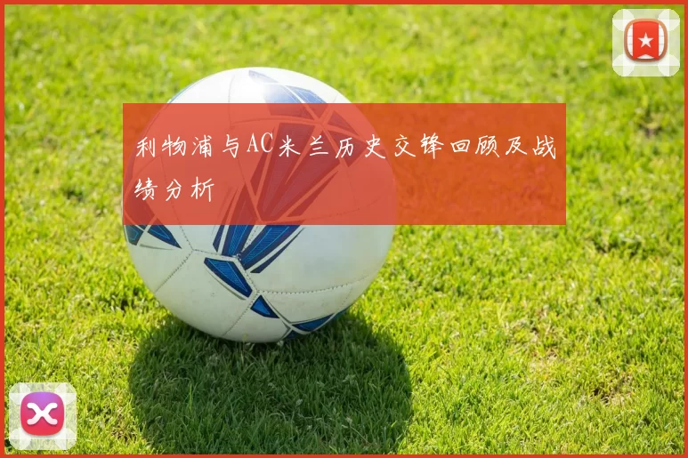 利物浦与AC米兰历史交锋回顾及战绩分析