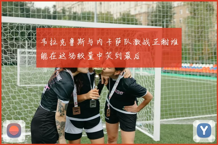 韦拉克鲁斯与内卡萨队激战正酣谁能在这场较量中笑到最后