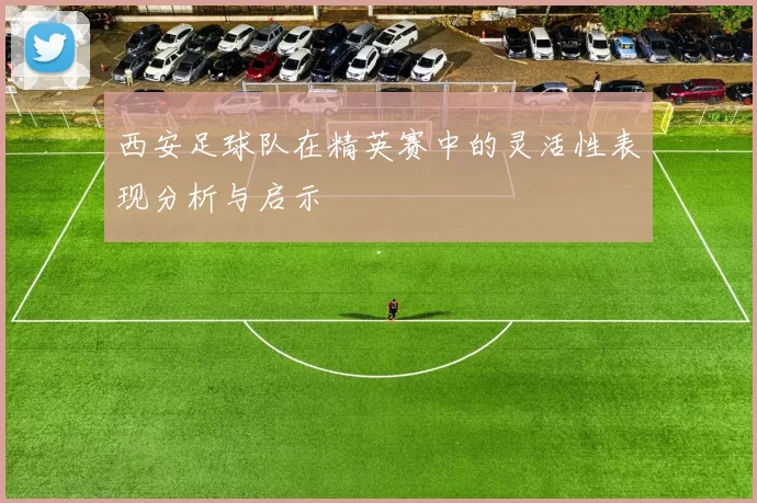 西安足球队在精英赛中的灵活性表现分析与启示