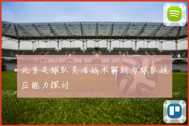 北京足球队灵活战术解析与球队适应能力探讨