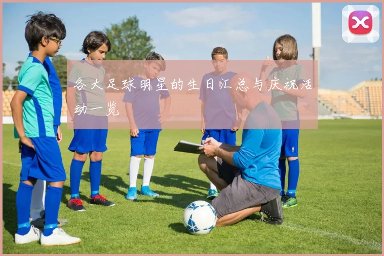 各大足球明星的生日汇总与庆祝活动一览