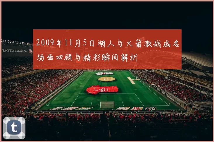 2009年11月5日湖人与火箭激战成名场面回顾与精彩瞬间解析