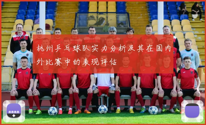 杭州乒乓球队实力分析及其在国内外比赛中的表现评估