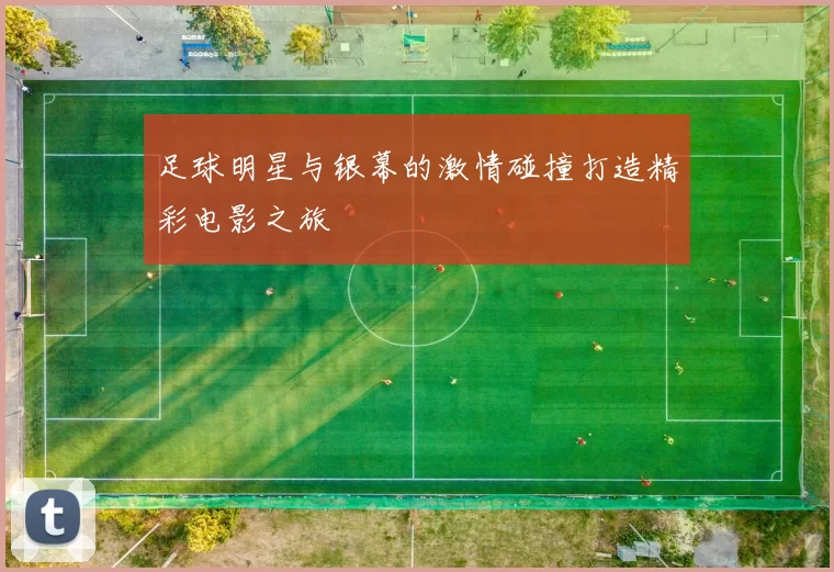 足球明星与银幕的激情碰撞打造精彩电影之旅