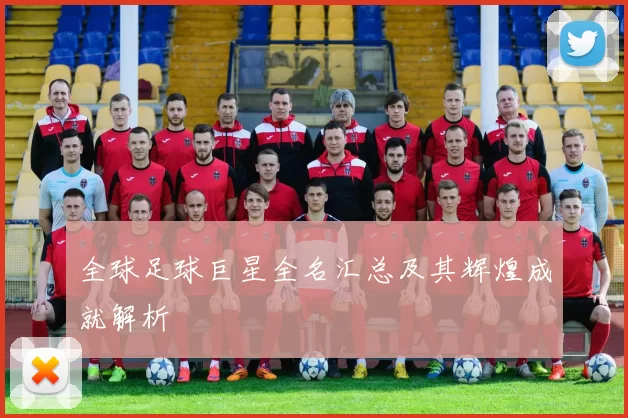 全球足球巨星全名汇总及其辉煌成就解析